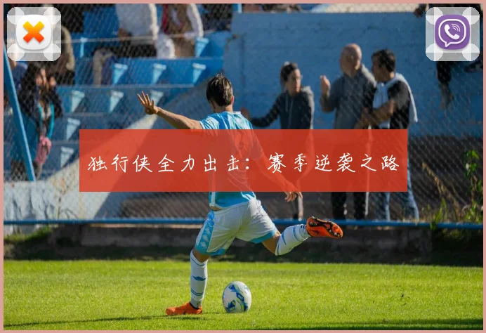 独行侠全力出击：赛季逆袭之路