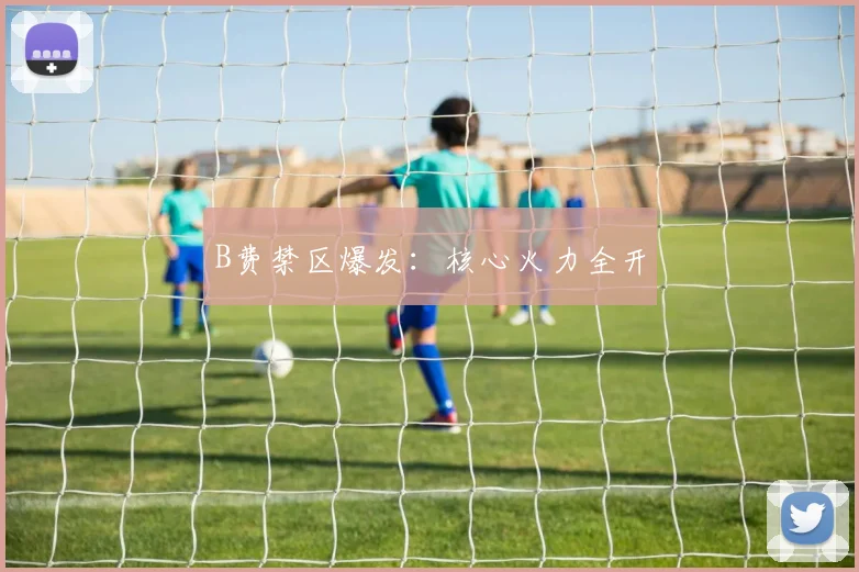 B费禁区爆发：核心火力全开