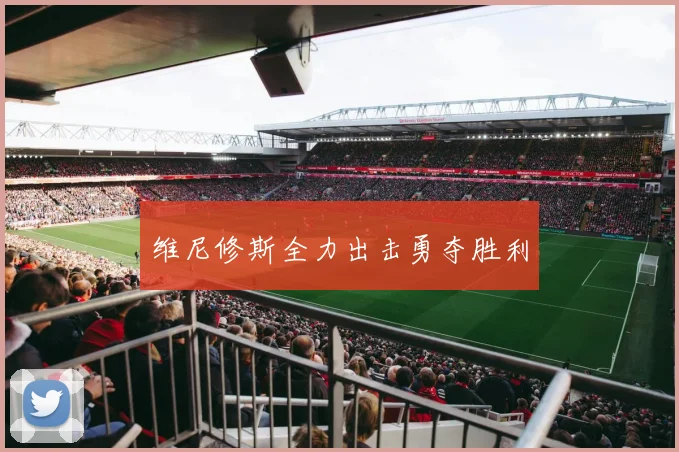 维尼修斯全力出击勇夺胜利