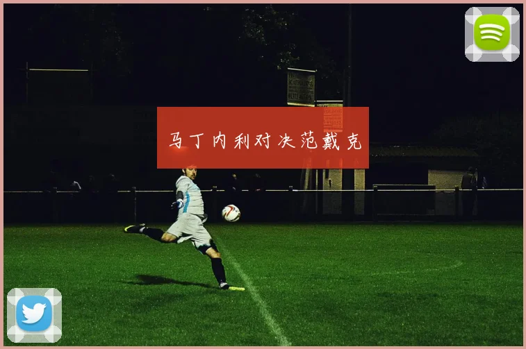 马丁内利对决范戴克