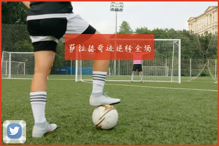 萨拉赫奇迹逆转全场