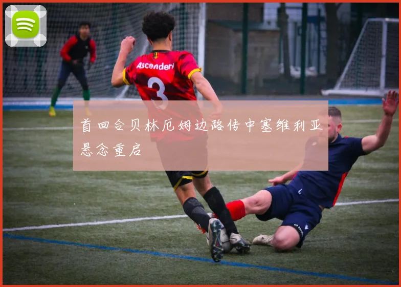 首回合贝林厄姆边路传中塞维利亚悬念重启