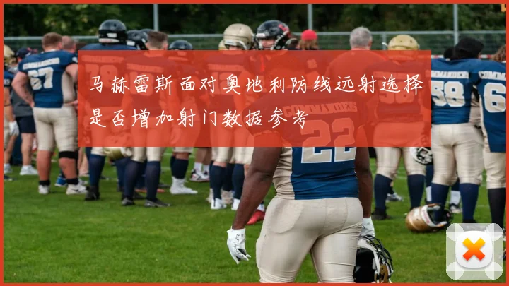 马赫雷斯面对奥地利防线远射选择是否增加射门数据参考