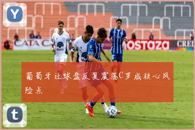 葡萄牙让球盘反复震荡C罗成核心风险点