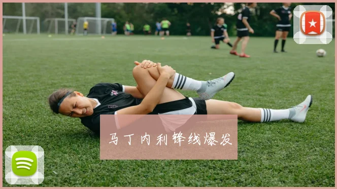 马丁内利锋线爆发