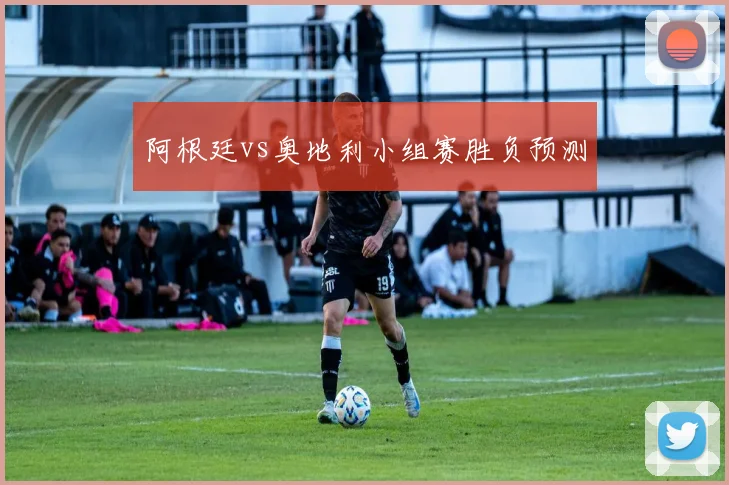 阿根廷vs奥地利小组赛胜负预测