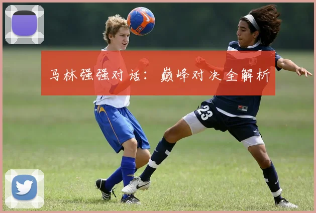 马林强强对话：巅峰对决全解析
