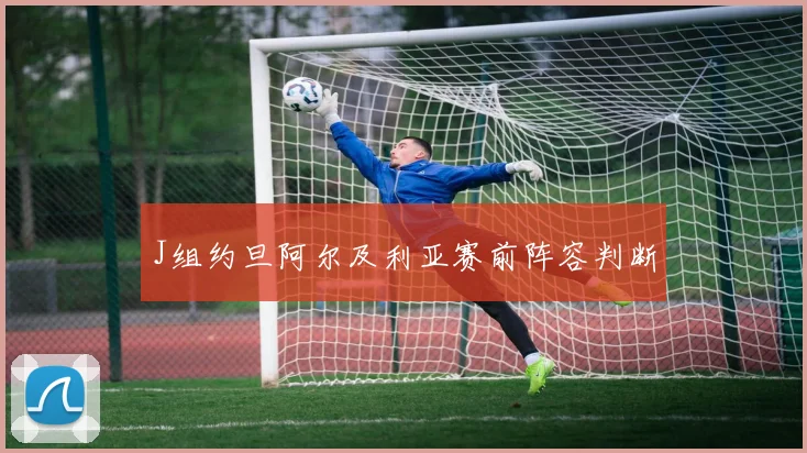 J组约旦阿尔及利亚赛前阵容判断