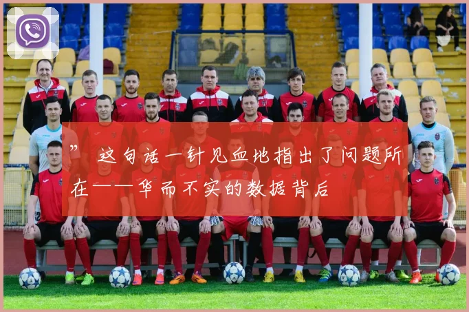 ” 这句话一针见血地指出了问题所在——华而不实的数据背后