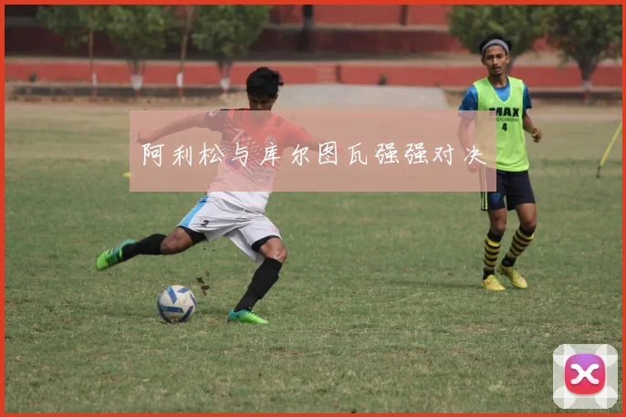 阿利松与库尔图瓦强强对决