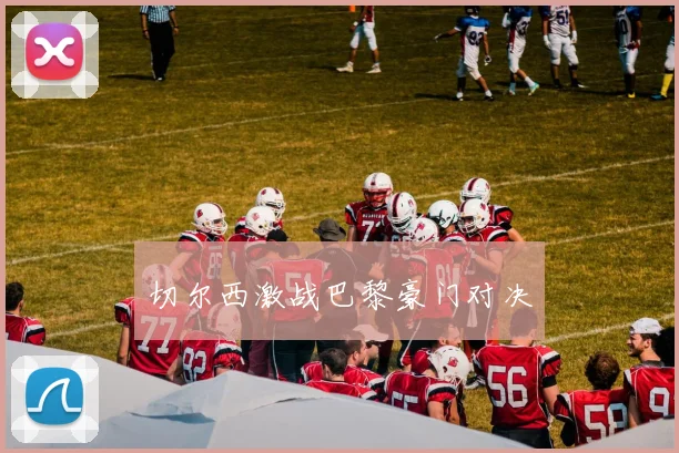 切尔西激战巴黎豪门对决