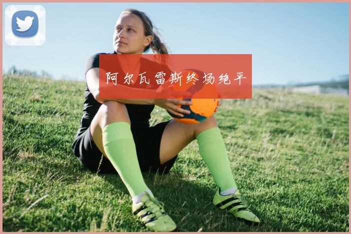 阿尔瓦雷斯终场绝平