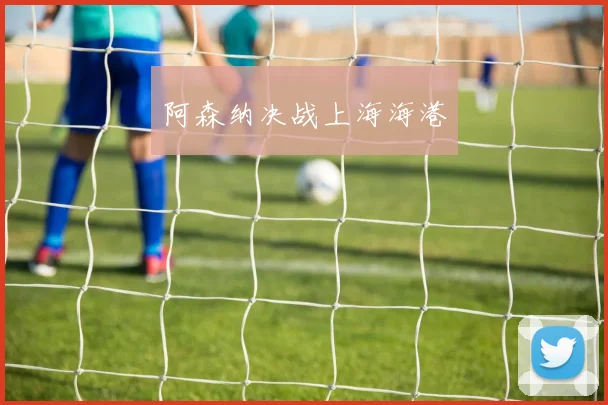 阿森纳决战上海海港