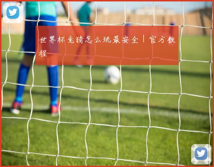 世界杯竞猜怎么玩最安全｜官方教程
