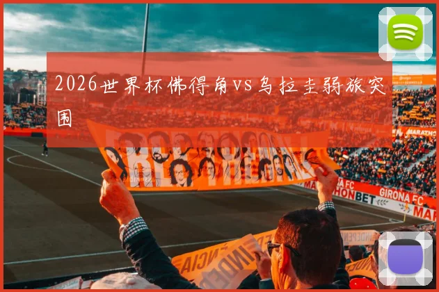 2026世界杯佛得角vs乌拉圭弱旅突围