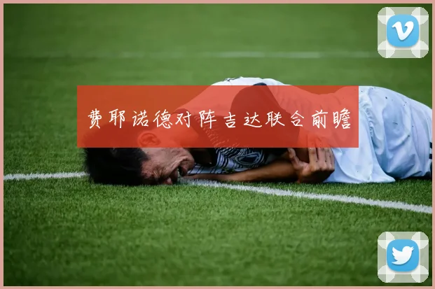 费耶诺德对阵吉达联合前瞻