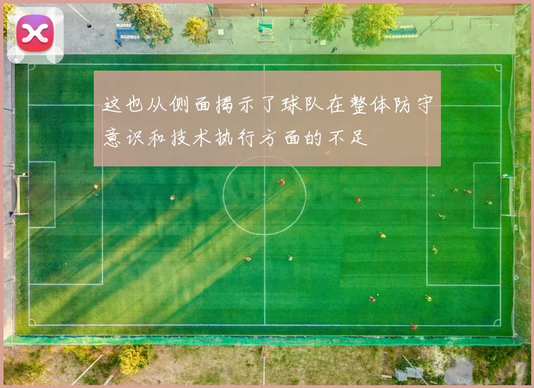 这也从侧面揭示了球队在整体防守意识和技术执行方面的不足