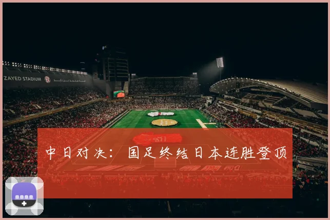 中日对决：国足终结日本连胜登顶