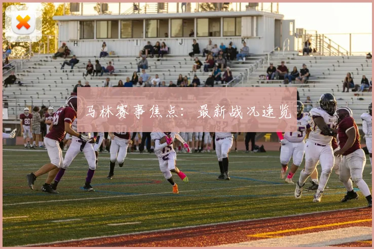 马林赛事焦点：最新战况速览