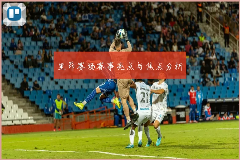 里昂赛场赛事亮点与焦点分析