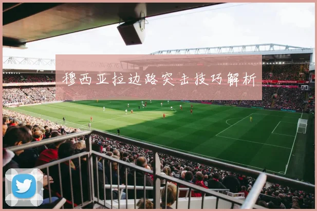 穆西亚拉边路突击技巧解析