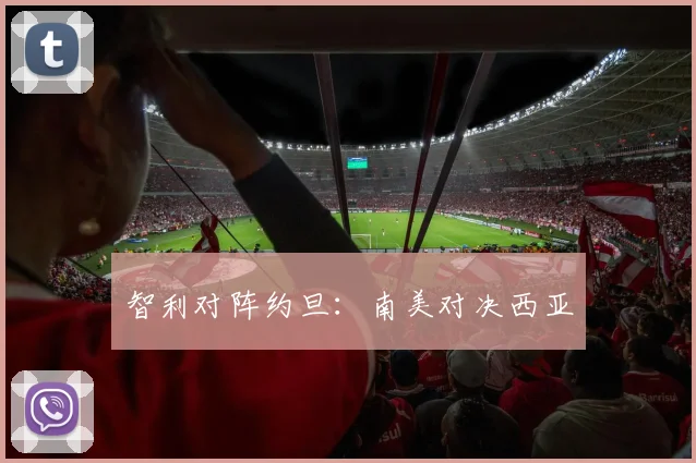 智利对阵约旦：南美对决西亚