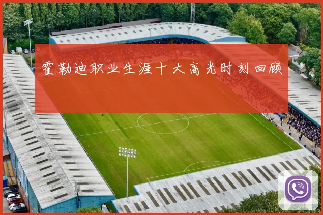 霍勒迪职业生涯十大高光时刻回顾