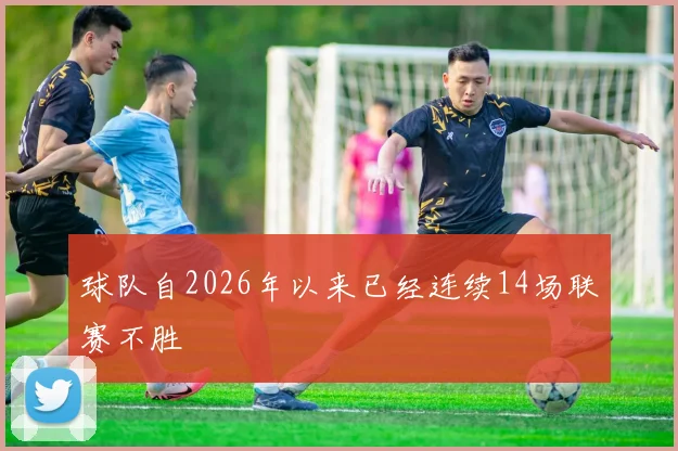 球队自2026年以来已经连续14场联赛不胜