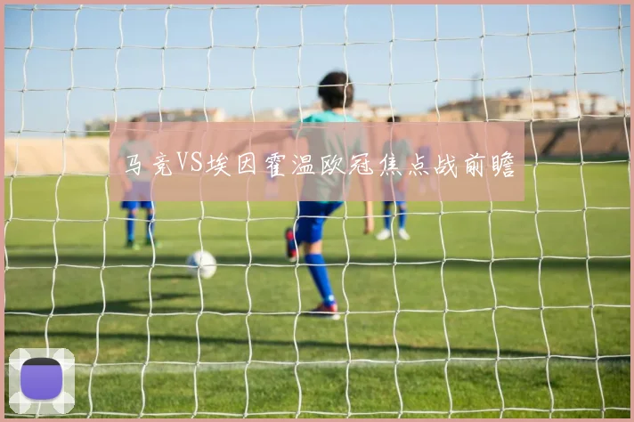 马竞VS埃因霍温欧冠焦点战前瞻
