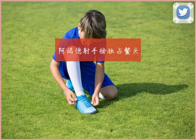 阿诺德射手榜独占鳌头