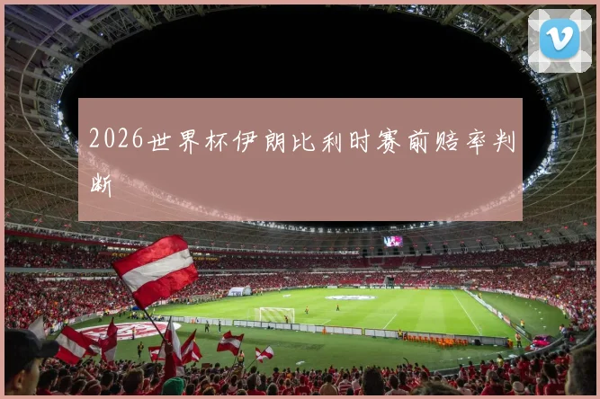 2026世界杯伊朗比利时赛前赔率判断