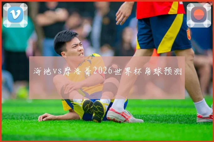 海地vs摩洛哥2026世界杯角球预测