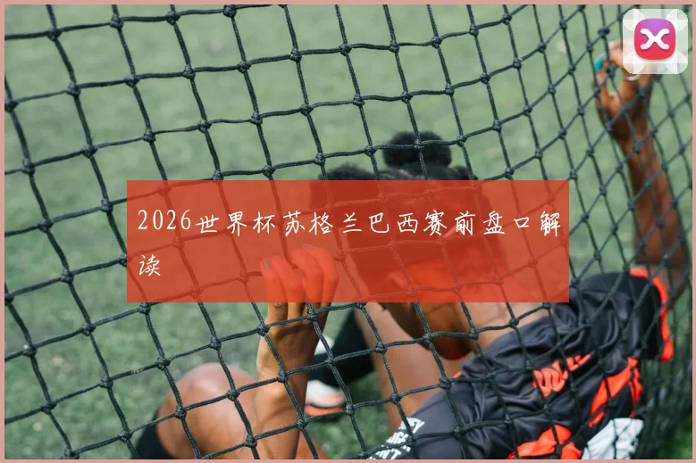 2026世界杯苏格兰巴西赛前盘口解读