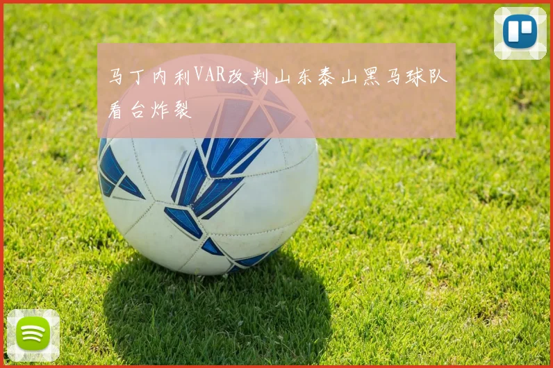 马丁内利VAR改判山东泰山黑马球队看台炸裂