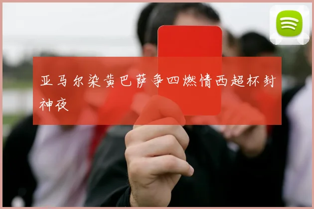 亚马尔染黄巴萨争四燃情西超杯封神夜