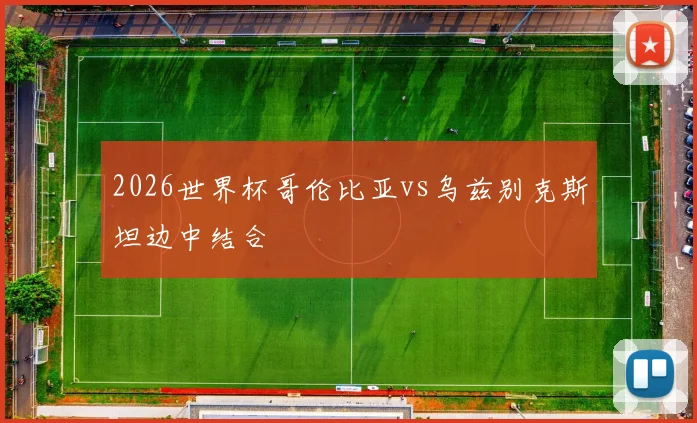 2026世界杯哥伦比亚vs乌兹别克斯坦边中结合