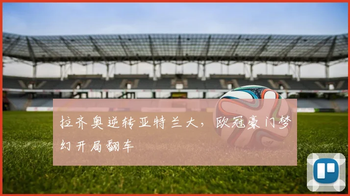 拉齐奥逆转亚特兰大，欧冠豪门梦幻开局翻车
