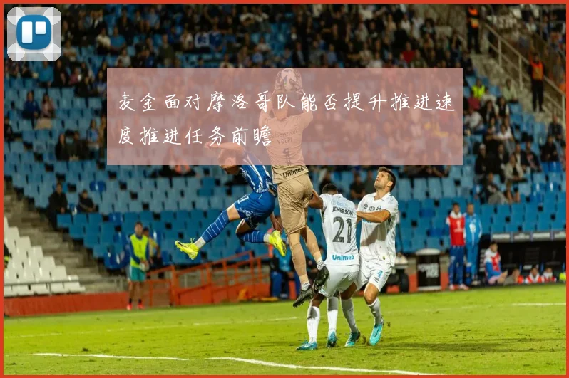 麦金面对摩洛哥队能否提升推进速度推进任务前瞻