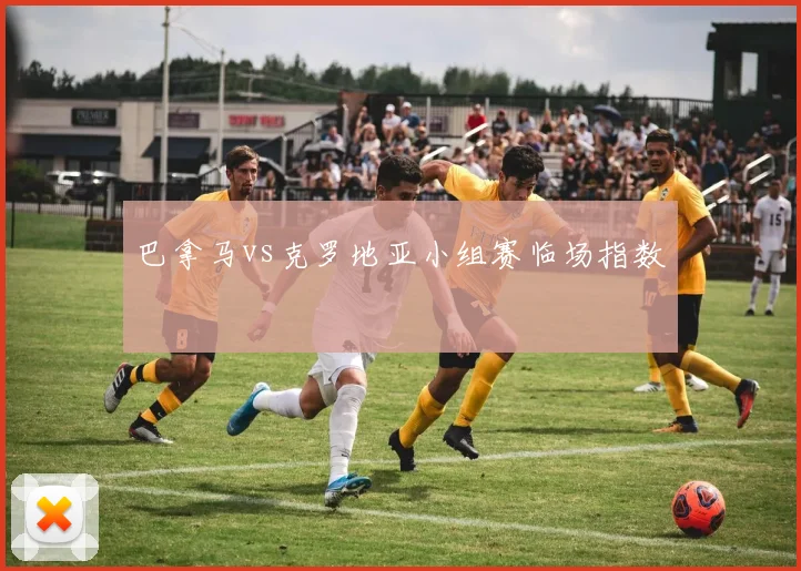 巴拿马vs克罗地亚小组赛临场指数