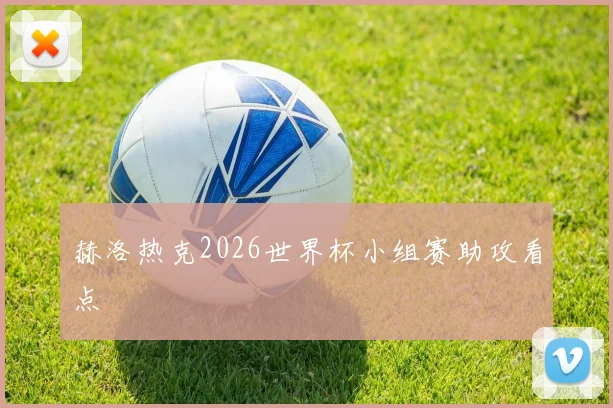 赫洛热克2026世界杯小组赛助攻看点