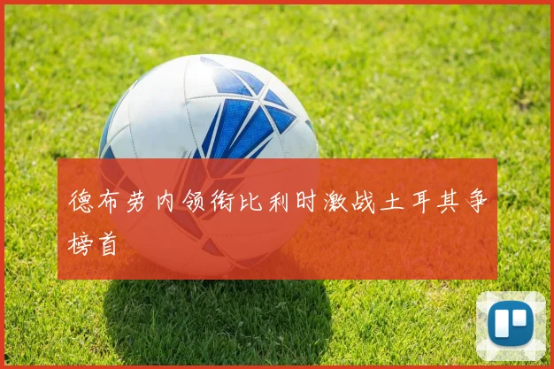 德布劳内领衔比利时激战土耳其争榜首