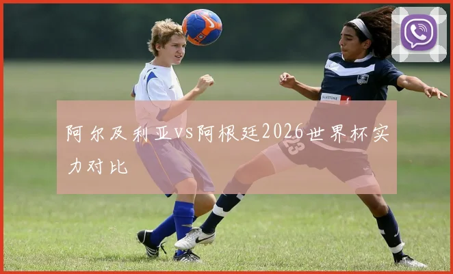 阿尔及利亚vs阿根廷2026世界杯实力对比