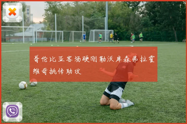 哥伦比亚客场硬刚勒沃库森弗拉霍维奇挑传助攻