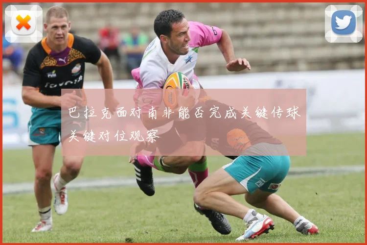 巴拉克面对南非能否完成关键传球关键对位观察
