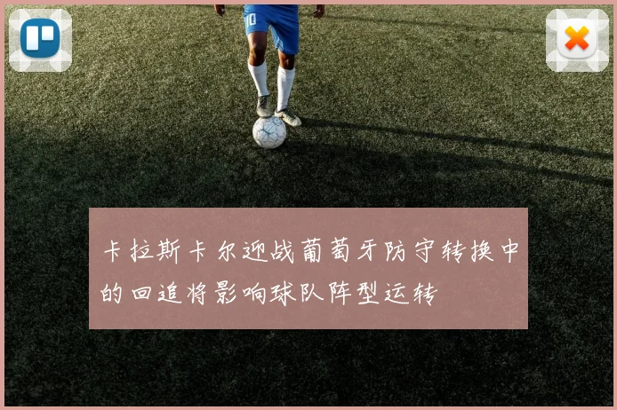 卡拉斯卡尔迎战葡萄牙防守转换中的回追将影响球队阵型运转