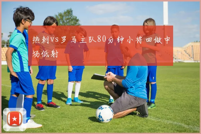 热刺vs罗马主队80分钟小将回做中场低射