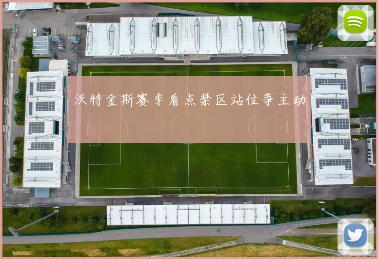 沃特金斯赛季看点禁区站位争主动