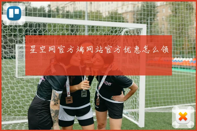 星空网官方端网站官方优惠怎么领