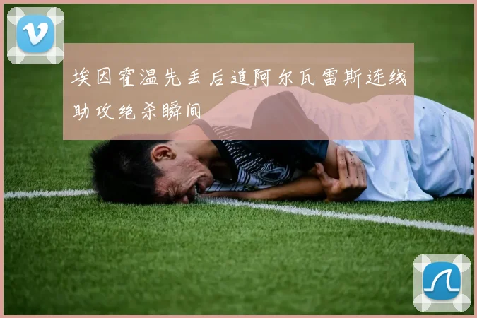 埃因霍温先丢后追阿尔瓦雷斯连线助攻绝杀瞬间