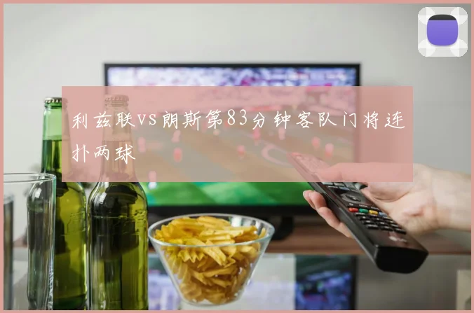 利兹联vs朗斯第83分钟客队门将连扑两球